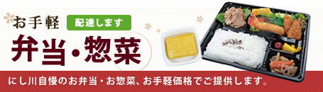 お手軽「弁当」「惣菜」配達します。にし川自慢のお弁当・お惣菜をお手軽価格でご提供します。